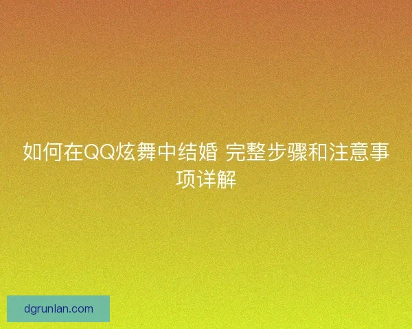 如何在QQ炫舞中结婚 完整步骤和注意事项详解
