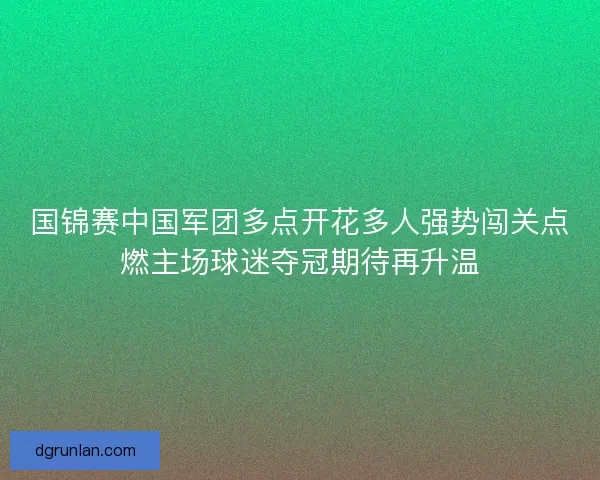 国锦赛中国军团多点开花多人强势闯关点燃主场球迷夺冠期待再升温