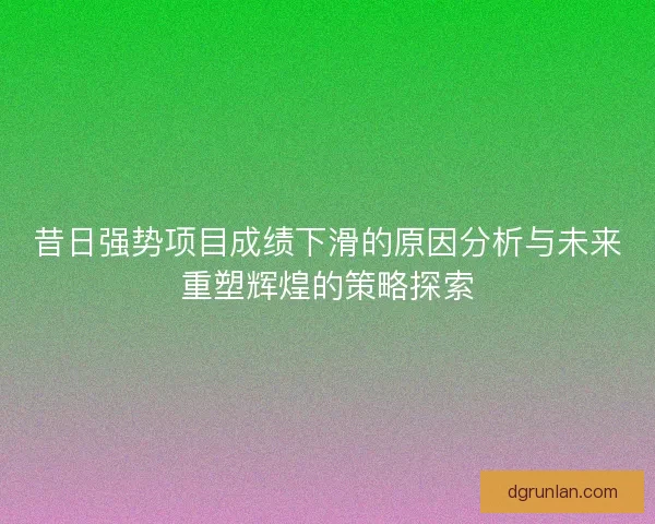 昔日强势项目成绩下滑的原因分析与未来重塑辉煌的策略探索