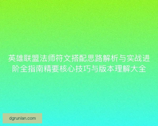 英雄联盟法师符文搭配思路解析与实战进阶全指南精要核心技巧与版本理解大全
