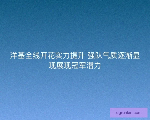 洋基全线开花实力提升 强队气质逐渐显现展现冠军潜力