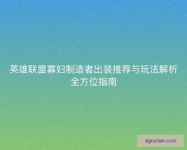 英雄联盟寡妇制造者出装推荐与玩法解析全方位指南