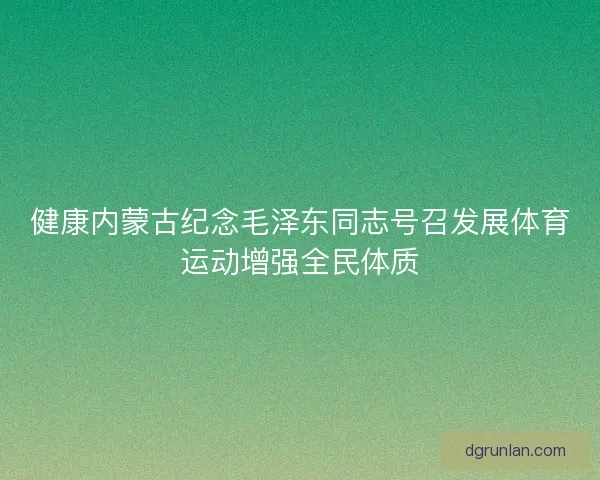 健康内蒙古纪念毛泽东同志号召发展体育运动增强全民体质