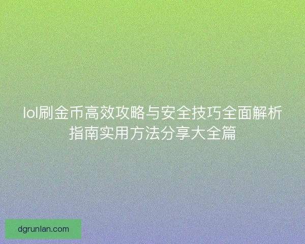 lol刷金币高效攻略与安全技巧全面解析指南实用方法分享大全篇