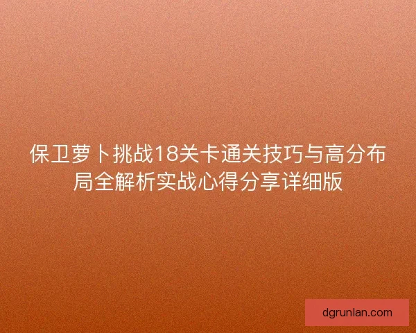 保卫萝卜挑战18关卡通关技巧与高分布局全解析实战心得分享详细版